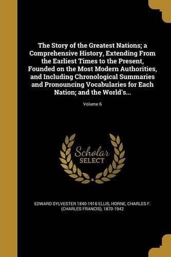 Cover of The Story of the Greatest Nations; a Comprehensive History, Extending From the Earliest Times to the Present, Founded on the Most Modern Authorities, and Including Chronological Summaries and Pronouncing Vocabularies for Each Nation; and the World'
