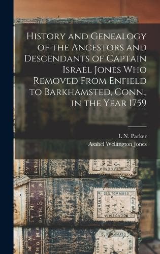 Cover of History and Genealogy of the Ancestors and Descendants of Captain Israel Jones who Removed From Enfield to Barkhamsted, Conn., in the Year 1759