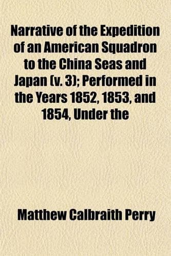 Cover of Narrative of the Expedition of an American Squadron to the China Seas and Japan (V. 3); Performed in the Years 1852, 1853, and 1854, Under the
