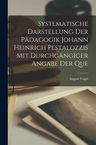 Cover of Systematische Darstellung der Pädagogik Johann Heinrich Pestalozzis mit Durchgängiger Angabe der Que