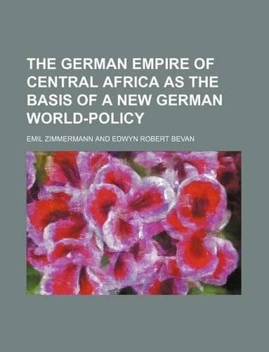 Cover of The German Empire of Central Africa as the Basis of a New German World-Policy
