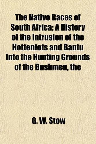 Cover of The Native Races of South Africa; A History of the Intrusion of the Hottentots and Bantu Into the Hunting Grounds of the Bushmen