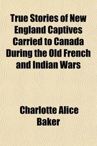 Cover of True Stories of New England Captives Carried to Canada During the Old French and Indian Wars