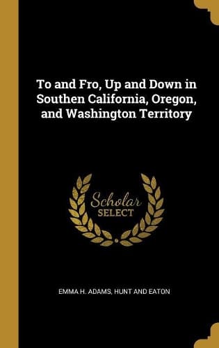 Cover of To and Fro, Up and Down in Southen California, Oregon, and Washington Territory