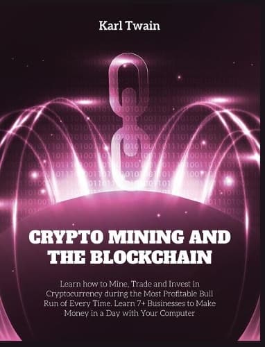 Cover of Crypto Mining and the Blockchain: Learn how to Mine, Trade and Invest in Cryptocurrency during the Most Profitable Bull Run of Every Time. Learn 7+ Businesses to Make Money in a Day 