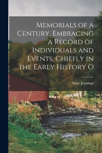 Cover of Memorials of a Century. Embracing a Record of Individuals and Events, Chiefly in the Early History O