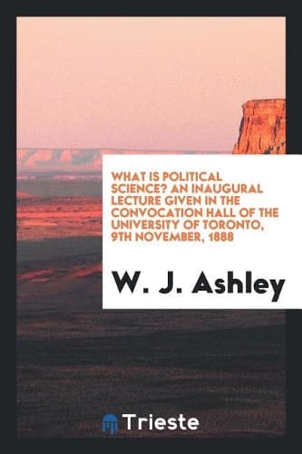 Cover of What Is Political Science? an Inaugural Lecture Given in the Convocation Hall of the University of Toronto, 9th November, 1888