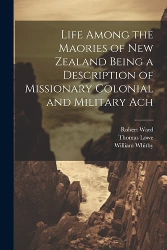 Cover of Life Among the Maories of New Zealand Being a Description of Missionary Colonial and Military Ach