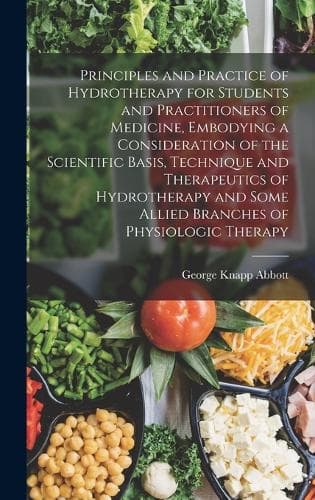 Cover of Principles and Practice of Hydrotherapy for Students and Practitioners of Medicine, Embodying a Consideration of the Scientific Basis, Technique and Therapeutics of Hydrotherapy and Some Allied Branches of Physiologic Therapy