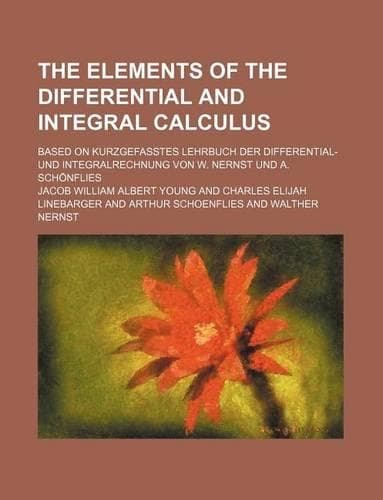 Cover of The Elements of the Differential and Integral Calculus; Based on Kurzgefasstes Lehrbuch Der Differential- Und Integralrechnung Von W. Nernst Und A. Schonflies