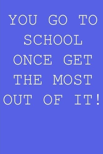 Cover of You go to school once get the most out of it!