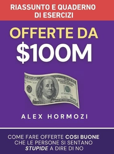 Cover of Offerte da $100M Riassunto e Manuale Degli Esercizi: Come Fare Offerte Così Buone Che Le Persone Si Sentano Stupide A Dire Di No