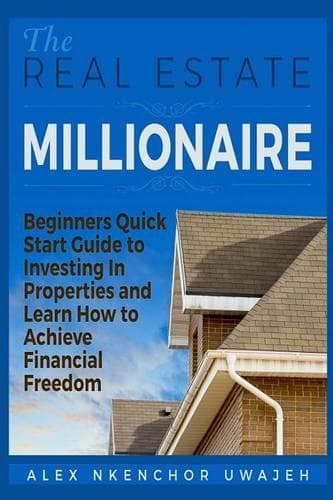Cover of The Real Estate Millionaire - Beginners Quick Start Guide to Investing In Properties and Learn How to Achieve Financial Freedom