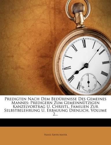 Cover of Predigten Nach Dem Bedurfnisse Des Gemeines Mannes: Predigern Zum Gemeinnutzigen Kanzelvortrag U. Christl. Familien Zur Selbstbelehrung U. Erbauung Dienlich, Volume 2...