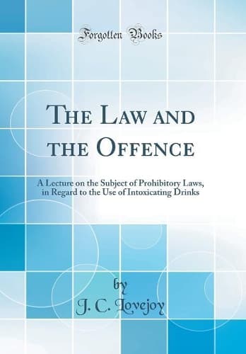 Cover of The Law and the Offence: A Lecture on the Subject of Prohibitory Laws, in Regard to the Use of Intoxicating Drinks (Classic Reprint)
