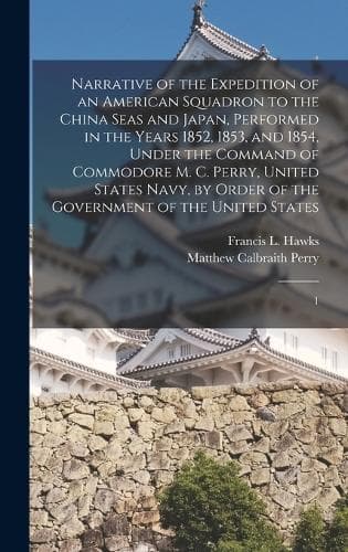 Cover of Narrative of the Expedition of an American Squadron to the China Seas and Japan, Performed in the Years 1852, 1853, and 1854, Under the Command of Commodore M. C. Perry, United States Navy, by Order of the Government of the United States