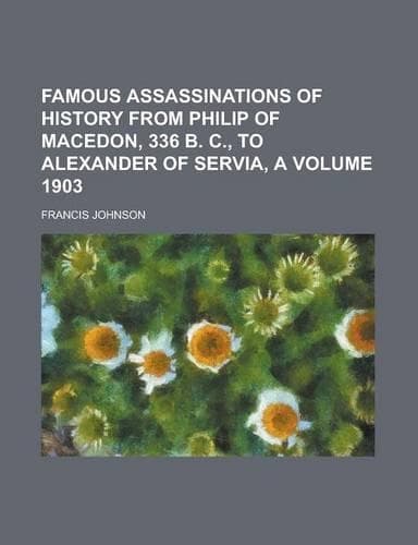 Cover of Famous Assassinations of History from Philip of Macedon, 336 B. C., to Alexander of Servia, a Volume 1903