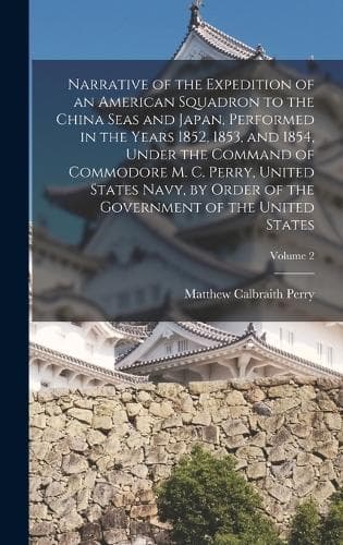 Cover of Narrative of the Expedition of an American Squadron to the China Seas and Japan, Performed in the Years 1852, 1853, and 1854, Under the Command of Commodore M. C. Perry, United States Navy, by Order of the Government of the United States; Volume 2
