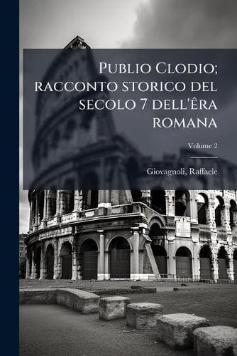 Cover of Publio Clodio; racconto storico del secolo 7 dell'êra romana; Volume 2