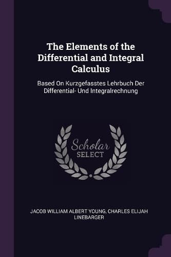 Cover of The Elements of the Differential and Integral Calculus: Based On Kurzgefasstes Lehrbuch Der Differential- Und Integralrechnung