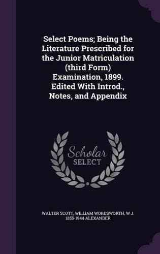 Cover of Select Poems; Being the Literature Prescribed for the Junior Matriculation (Third Form) Examination, 1899. Edited with Introd., Notes, and Appendix