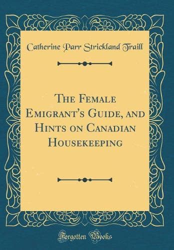 Cover of The Female Emigrant's Guide, and Hints on Canadian Housekeeping (Classic Reprint)