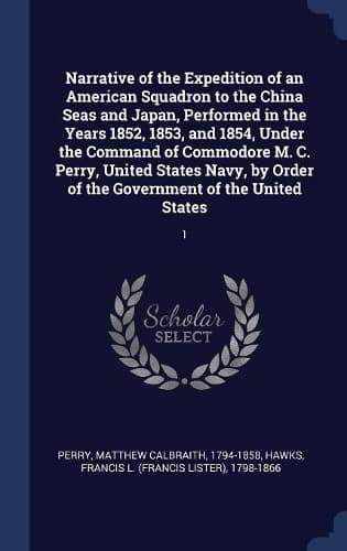 Cover of Narrative of the Expedition of an American Squadron to the China Seas and Japan, Performed in the Years 1852, 1853, and 1854, Under the Command of Commodore M. C. Perry, United States Navy, by Order of the Government of the United States