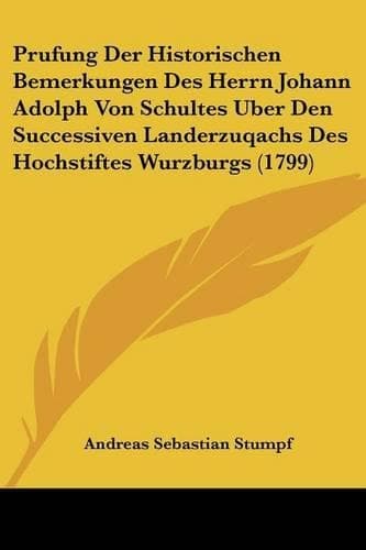 Cover of Prufung Der Historischen Bemerkungen Des Herrn Johann Adolph Von Schultes Uber Den Successiven Landerzuqachs Des Hochstiftes Wurzburgs (1799)