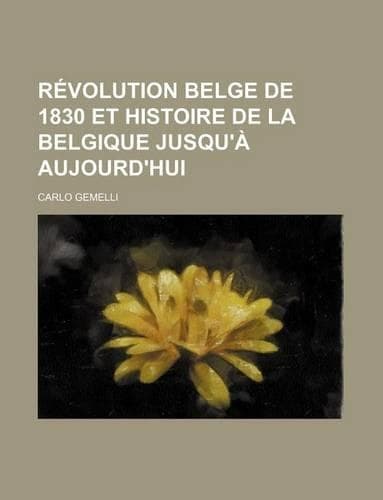 Cover of Revolution Belge de 1830 Et Histoire de La Belgique Jusqu'a Aujourd'hui