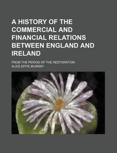 Cover of A History of the Commercial and Financial Relations Between England and Ireland; From the Period of the Restoration