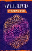 Cover of Mandala Flowers Coloring Book: An Adult Mandala Coloring Book Featuring 50 Beautiful Floral Designs For Stress Relief & Relaxation