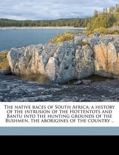 Cover of The native races of South Africa; a history of the intrusion of the Hottentots and Bantu into the hunting grounds of the Bushmen, the aborigines of the country ..