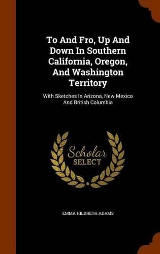 Cover of To And Fro, Up And Down In Southern California, Oregon, And Washington Territory
