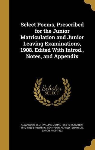 Cover of Select Poems, Prescribed for the Junior Matriculation and Junior Leaving Examinations, 1908. Edited With Introd., Notes, and Appendix