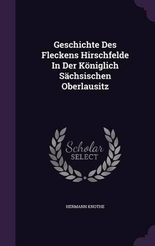 Cover of Geschichte Des Fleckens Hirschfelde In Der Königlich Sächsischen Oberlausitz