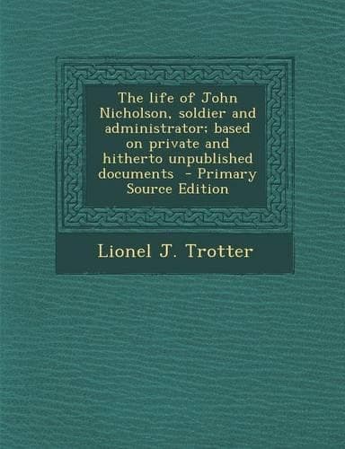 Cover of The Life of John Nicholson, Soldier and Administrator; Based on Private and Hitherto Unpublished Documents