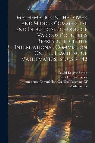 Cover of Mathematics in the Lower and Middle Commercial and Industrial Schools of Various Countries Represented in the International Commission On the Teaching of Mathematics, Issues 34-42