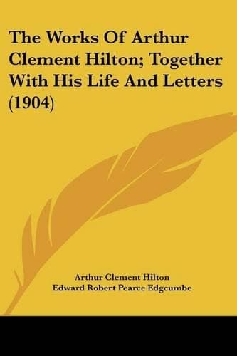 Cover of The Works Of Arthur Clement Hilton; Together With His Life And Letters (1904)