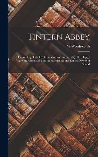 Cover of Tintern Abbey: Ode to Duty; Ode On Intimations of Immortality; the Happy Warrior; Resolution and Independence; and On the Power of Sound