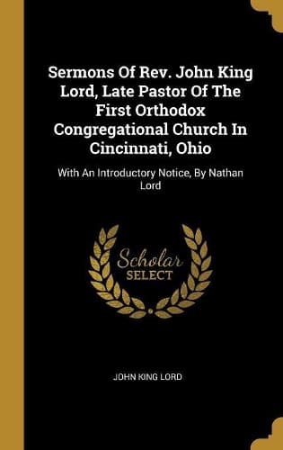 Cover of Sermons Of Rev. John King Lord, Late Pastor Of The First Orthodox Congregational Church In Cincinnati, Ohio
