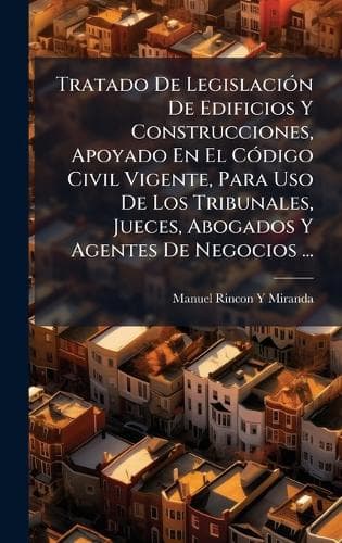 Cover of Tratado De LegislaciÃ3n De Edificios Y Construcciones, Apoyado En El CÃ3digo Civil Vigente, Para Uso De Los Tribunales, Jueces, Abogados Y Agentes De Negocios ...