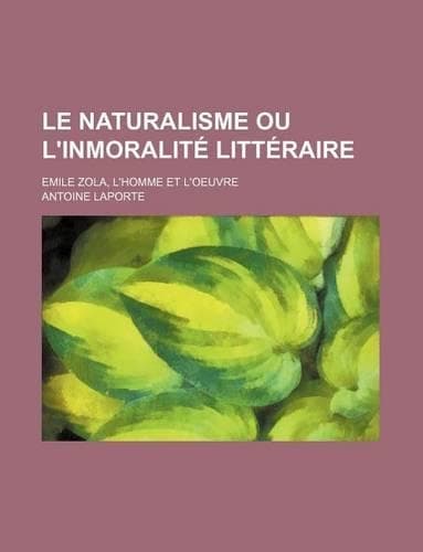 Cover of Le Naturalisme Ou L'Inmoralite Litteraire; Emile Zola, L'Homme Et L'Oeuvre