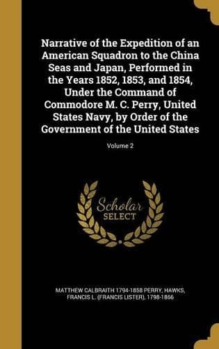 Cover of Narrative of the Expedition of an American Squadron to the China Seas and Japan, Performed in the Years 1852, 1853, and 1854, Under the Command of Commodore M. C. Perry, United States Navy, by Order of the Government of the United States; Volume 2