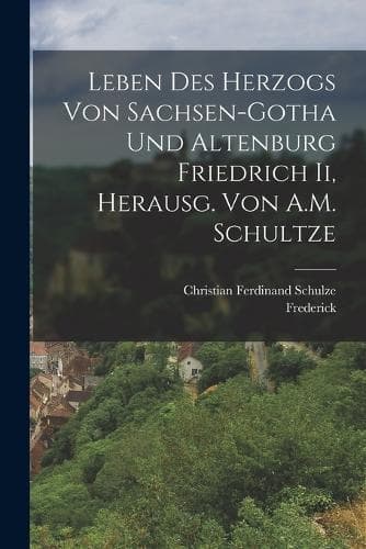 Cover of Leben Des Herzogs Von Sachsen-Gotha Und Altenburg Friedrich Ii, Herausg. Von A.M. Schultze