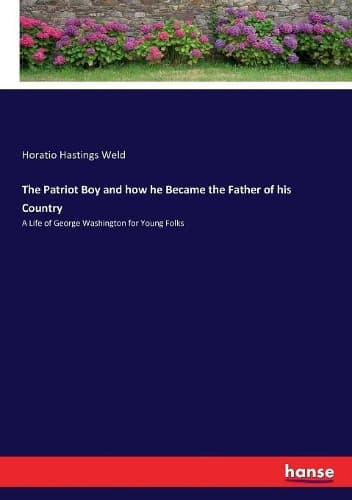 Cover of The Patriot Boy and how he Became the Father of his Country: A Life of George Washington for Young Folks