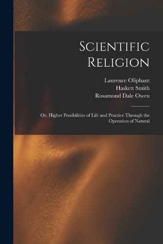 Cover of Scientific Religion; or, Higher Possibilities of Life and Practice Through the Operation of Natural