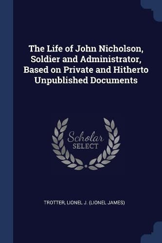Cover of The Life of John Nicholson, Soldier and Administrator, Based on Private and Hitherto Unpublished Documents