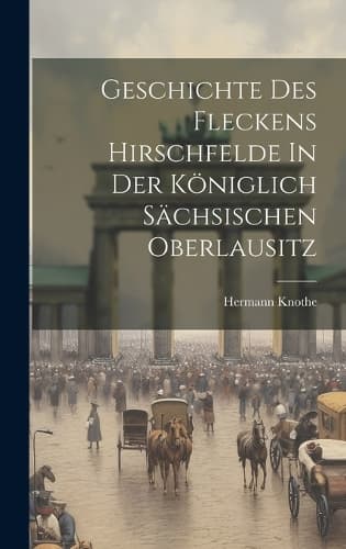 Cover of Geschichte Des Fleckens Hirschfelde In Der Königlich Sächsischen Oberlausitz
