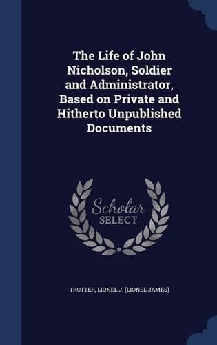 Cover of The Life of John Nicholson, Soldier and Administrator, Based on Private and Hitherto Unpublished Documents