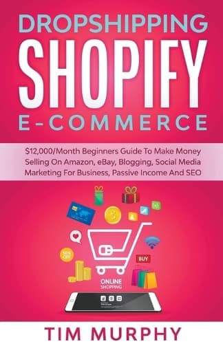 Cover of Dropshipping Shopify E-commerce $12,000/Month Beginners Guide To Make Money Selling On Amazon, eBay, Blogging, Social Media Marketing For Business, Passive Income And SEO